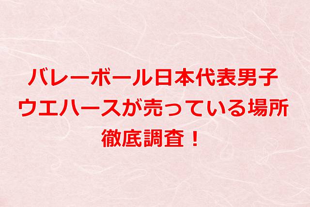 バレーボール日本代表男子ウエハースが売っている場所を徹底調査！