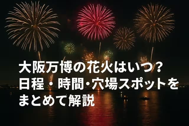 大阪万博の花火はいつ？日程・時間・穴場スポットをまとめて解説