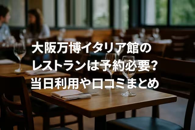 大阪万博イタリア館のレストランは予約必要？当日利用や口コミまとめ