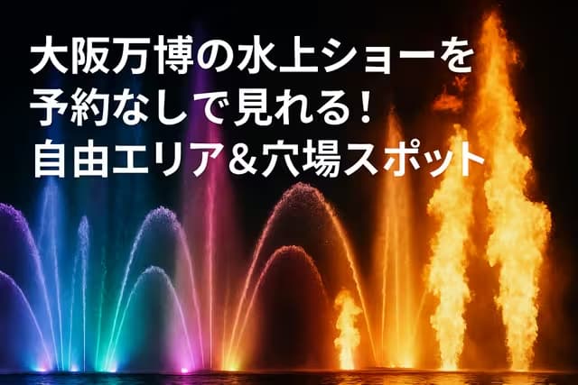 大阪万博の水上ショーを予約なしで見れる！自由エリア＆穴場スポット