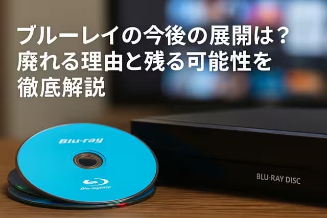 ブルーレイの今後の展開は？廃れる理由と残る可能性を徹底解説