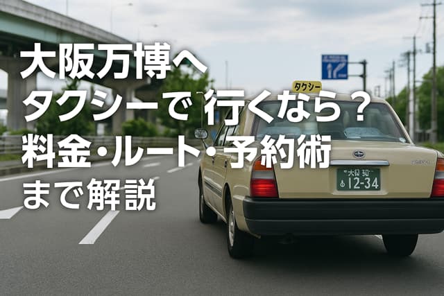 大阪万博へタクシーで行くなら？料金・ルート・予約術まで解説
