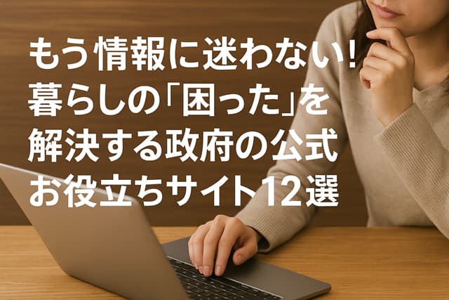 もう情報に迷わない！暮らしの「困った」を解決する政府の公式お役立ちサイト12選