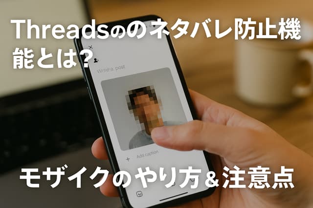 Threadsのネタバレ防止機能とは？モザイクのやり方＆注意点